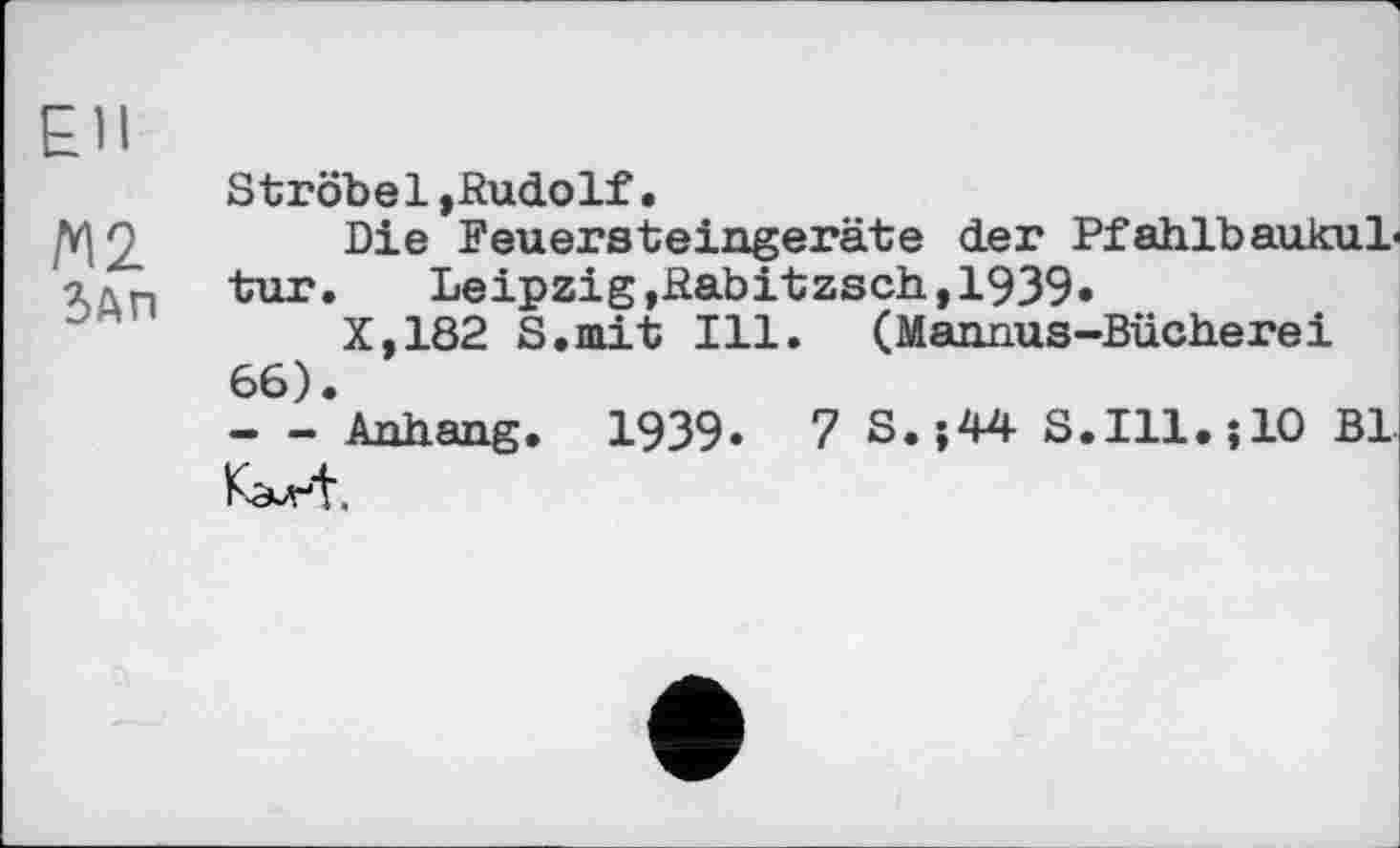 ﻿ЕН
М2
5ап
Ströbel»Rudolf•
Die Feuersteingeräte der Pfahlbaukultur.	Leipzig,Rabitzsch,1939.
X,182 S.mit Ill. (Mannus-Bücherei 66) • --Anhang. 1939. 7 S.;44 S.Ill.jlO Bl Kaurt.